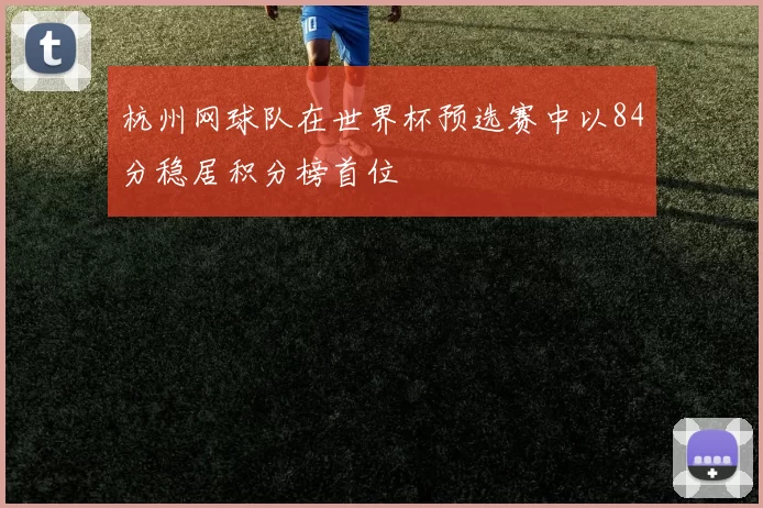 杭州网球队在世界杯预选赛中以84分稳居积分榜首位