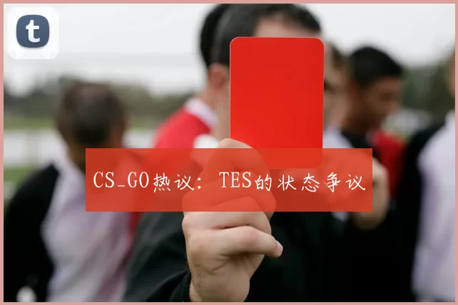 CS_GO热议：TES的状态争议