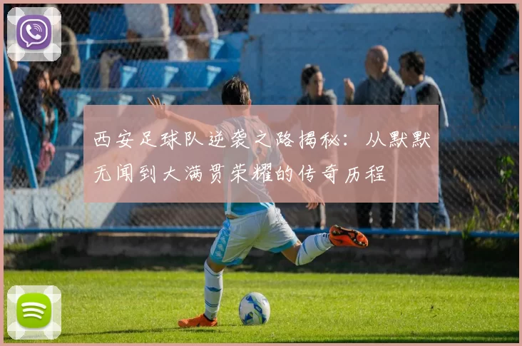 西安足球队逆袭之路揭秘：从默默无闻到大满贯荣耀的传奇历程