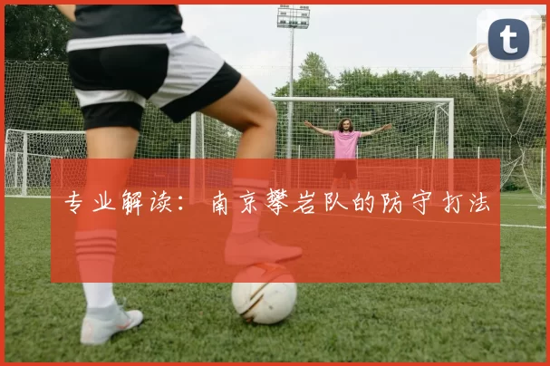 专业解读：南京攀岩队的防守打法
