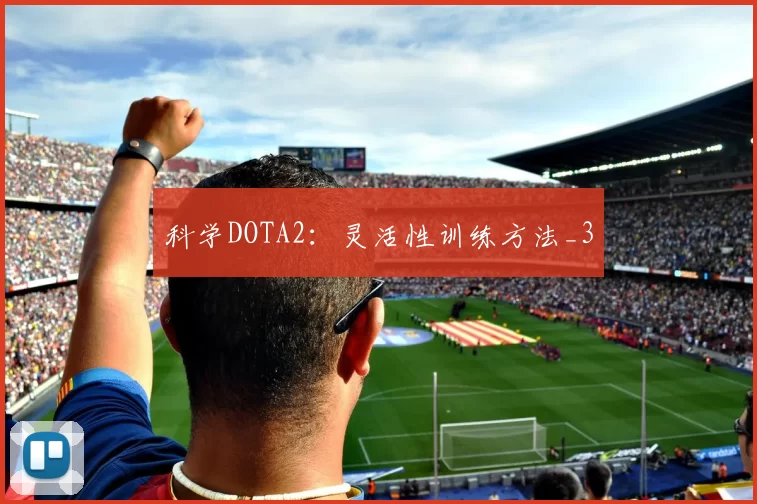 科学DOTA2：灵活性训练方法_3