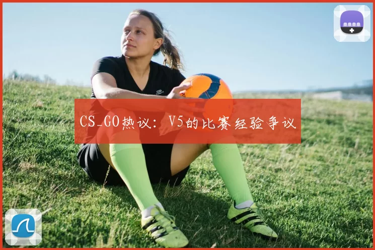 CS_GO热议：V5的比赛经验争议