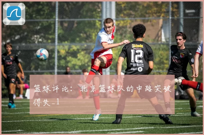 篮球评论：北京篮球队的中路突破得失_1
